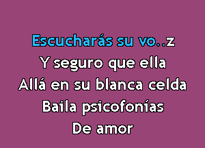 Escucharas su vo..z
Y seguro que ella

All3 en su blanca celda
Baila psicofom'as
De amor