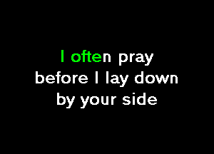 I often pray

before I lay down
by your side