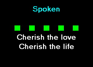 Spoken

El E1 III III El
Cherish the love

Cherish the life
