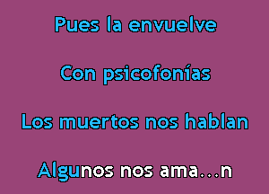 Pues la envuelve
Con psicofonias

Los muertos nos hablan

Algunos nos ama...n