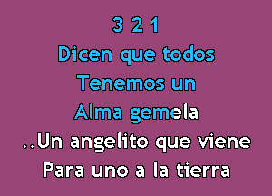 3 2 1
Dicen que todos
Tenemos un

Alma gemela
..Un angelito que viene
Para uno a la tierra