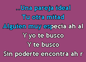 ..Una pareja ideal
Tu otra mitad
Alguien muy especia ah al
Y yo te busco
Y te busco
Sin poderte encontra ah r