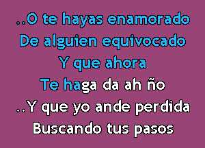 ..0 te hayas enamorado
De alguien equivocado
Y que ahora
Te haga da ah F10
..Y que yo ande perdida

Buscando tus pasos l