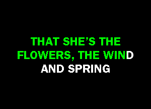 THAT SHES THE

FLOWERS, THE WIND
AND SPRING