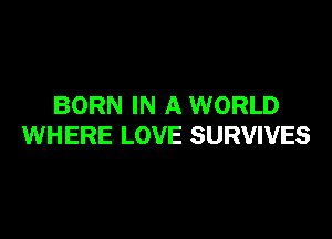 BORN IN A WORLD

WHERE LOVE SURVIVES