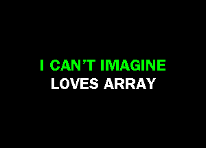 I CANT IMAGINE

LOVES ARRAY
