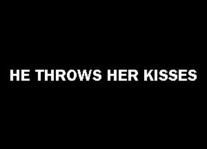 HE THROWS HER KISSES