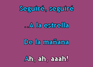 Seguirt-ir, seguiw

..A la estrella
De la mariana

Ah, ah, aaah!