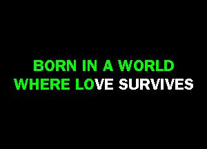 BORN IN A WORLD

WHERE LOVE SURVIVES