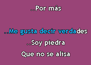 ..Por mas

..Me gusta decir verdades

..Soy piedra

Que no se alisa