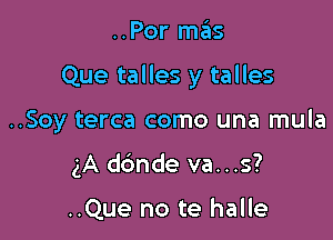 ..Por mas

Que talles y talles

..Soy terca como una mula
gA dc'mde va...s?

..Que no te halle