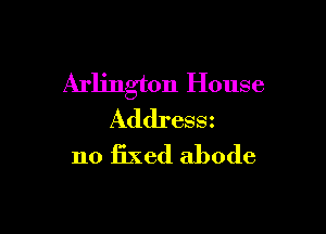 Arlington House

Addressz
no fixed abode