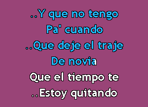 ..Y que no tengo
Pa' cuando
..Que deje el traje

De novia
Que el tiempo te
..Estoy quitando