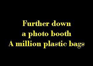 Further down
a photo booth
A million plastic bags
