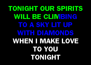 TONIGHT OUR SPIRITS
WILL BE CLIMBING
TO A SKY LIT UP
WITH DIAMONDS
WHEN I MAKE LOVE
TO YOU
TONIGHT