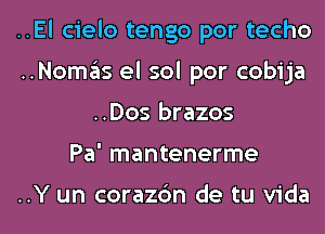 ..El cielo tengo por techo

..Nomas el sol por cobija
..Dos brazos

Pa' mantenerme

..Y un corazc'm de tu Vida