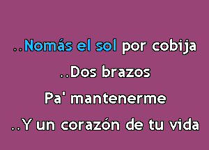 ..Nomas el sol por cobija

..Dos brazos
Pa' mantenerme

..Y un corazdn de tu Vida