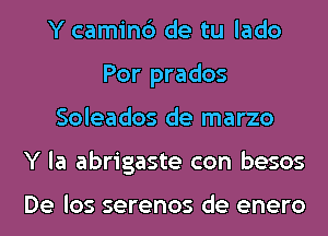 Y camin6 de tu lado
Por prados
Soleados de marzo
Y la abrigaste con besos

De los serenos de enero