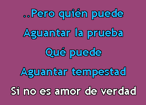 ..Pero quis'zn puede
Aguantar la prueba
Que'z puede
Aguantar tempestad

Si no es amor de verdad