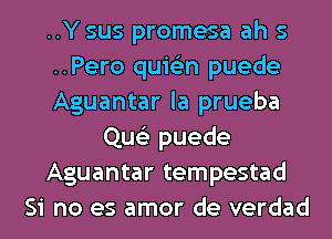 ..Y sus promesa ah s
..Pero quis'zn puede
Aguantar la prueba
Que'z puede
Aguantar tempestad
Si no es amor de verdad