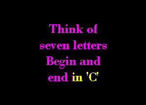 Think of

seven letters

Begin and

end in 'C'