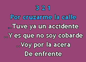 3 2 1
Por cruzarme la calle
..Tuve ya un accidente
..Y es que no soy cobarde
..Voy por la acera

De enfrente l