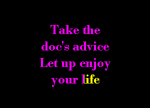 Take the

(100's advice

Let up enjoy

your life