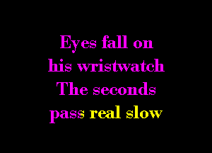 Eyes fall on
his wristwatch
The seconds

pass real slow