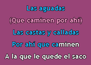 Las aguadas
(Que caminen por ahi)

Las castas y calladas

Por ahi que caminen

A la que Ie quede el saco l