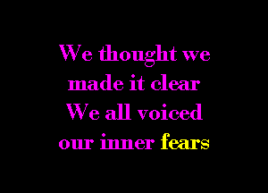 We thought we

made it clear

We all voiced

our inner fears