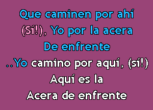 Que caminen por ahi
(Si!), Yo por la acera
De enfrente

..Yo camino por aqui, (si!)
Aqui es la
Acera de enfrente