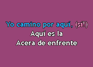 Yo camino por aqui, (Si!)

Aqui es la
Acera de enfrente