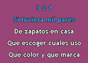 3 2 1
Si tuviera mil pares

De zapatos en casa

Que escoger cuzitles uso

Que) color y qu(e marca l