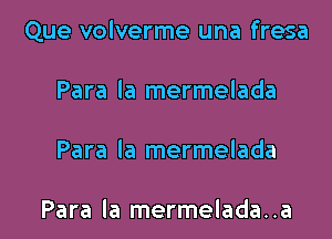 Que volverme una fresa

Para la mermelada
Para la mermelada

Para la mermelada..a