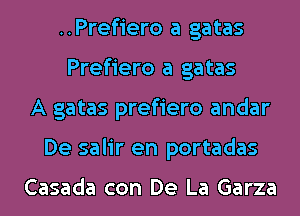 ..Prefiero a gatas
Prefiero a gatas
A gatas prefiero andar
De salir en portadas

Casada con De La Garza