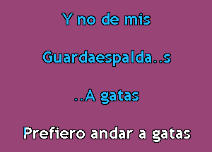 Y no de mis
Guardaespalda..s

..A gatas

Prefiero andar a gatas