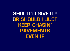 SHOULD I GIVE UP
0R SHOULD I JUST
KEEP CHASIN'

PAVEMENTS
EVEN IF