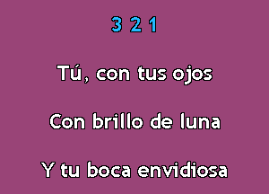 321

Tu, con tus ojos

Con brillo de luna

Y tu boca envidiosa