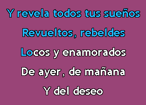 Y revela todos tus suer'ios
Revueltos, rebeldes
Locos y enamorados
De ayer, de mar'iana

Y del deseo