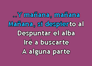 ..Y mariana, mariana
Mafiana, si despierto al

Despuntar el alba
W- a buscarte
A alguna parte