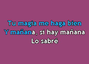 Tu magia me haga bien

Y maf1ana,si hay mar1ana
Lo sabre'