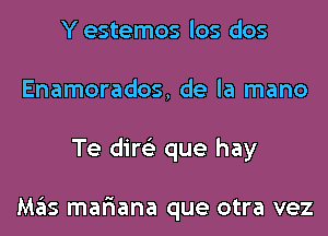 Y estemos los dos
Enamorados, de la mano
Te dire'z que hay

Mas mar'iana que otra vez