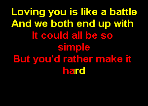 Loving you is like a battle
And we both end up with
It could all be so
simple

But you'd rather make it
hard