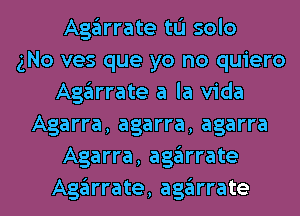 Agglrrate to solo
gNo ves que yo no quiero
Agglrrate a la Vida
Agarra, agarra, agarra
Agarra, agglrrate
Agglrrate, agglrrate