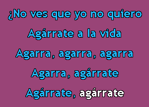 gNo ves que yo no quiero
Agglrrate a la Vida
Agarra, agarra, agarra
Agarra, agglrrate

Agglrrate, agglrrate