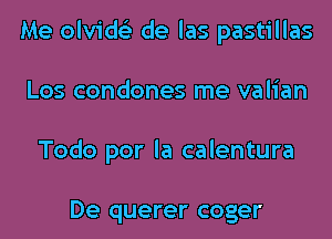 Me olvids'z de las pastillas
Los condones me valian
Todo por la calentura

De querer coger