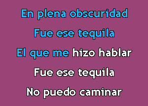 En plena obscuridad

Fue ese tequila

El que me hizo hablar

Fue ese tequila

No puedo caminar