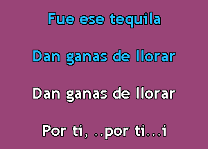 Fue ese tequila

Dan ganas de llorar

Dan ganas de llorar

Por ti, ..por ti...i