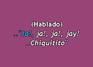 (Hablado)

..Ja!, ja!, jal, jay!
..Chiquftito