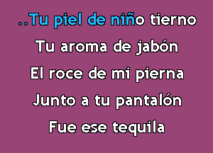 ..Tu piel de niFIo tierno

Tu aroma de jab6n

El roce de mi pierna

Junto a tu pantalc'm

Fue ese tequila